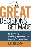 How Great Decisions Get Made: 10 Easy Steps for Reaching Agreement  on Even the Toughest Issues