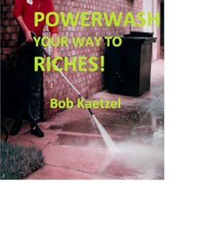 powerwash your way to riches! - bob kaetzel powerwash your way to riches! - bob kaetzel