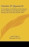 Charles W. Quantrell: A True History Of His Guerilla Warfare On The Missouri And Kansas Border During The Civil War Of 1861-1865