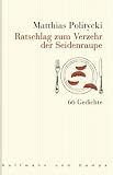 Ratschlag zum Verzehr der Seidenraupe - 66 Gedichte - Matthias Politycki