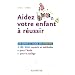 Aidez votre enfant � r�ussir : Un guide � l'usage des parents