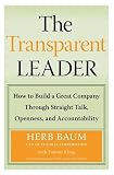 The Transparent Leader : How to Build a Great Company Through Straight Talk, Openness, and Accountability