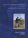 The U.S. Army in the West, 1870-1880: Uniforms, Weapons, and Equipment