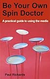 Be your own spin doctor : a practical guide to using the media