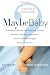 Maybe Baby: 28 Writers Tell the Truth About Skepticism, Infertility, Baby Lust, Childlessness, Ambivalence, and How They Made the Biggest Decision of Their Lives