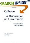 A Disquisition on Government: And Selections from the Discourse