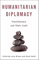 Humanitarian Diplomacy: Practitioners And Their Craft