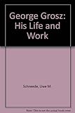 George Grosz, his life and work