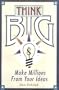 Think Big: Nine Ways to Make Millions From Your Ideas