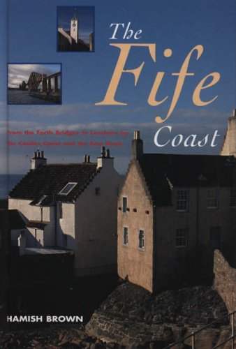 The Fife Coast: From the Forth Bridges to Leuchars by the Castles Coast and the East Neuk
