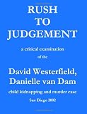Rush to Judgement: a critical examination of the David Westerfield, Danielle van Dam child kidnapping and murder case, San Diego 2002