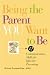 Being the Parent YOU Want to Be: 12 Communication Skills for Effective Parenting