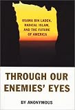 Through Our Enemies' Eyes : Osama Bin Laden, Radical Islam, And The Future Of America