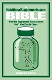 The NutritionalSupplements.com Bible: What the Supplement Manufacturers Don't Want You to Know!