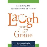 Laugh Your Way to Grace: Reclaiming the Spiritual Power of Humor