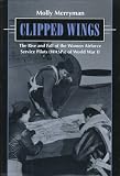 Clipped Wings: The Rise and Fall of the Women Airforce Service Pilots (WASPS) of World War II