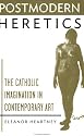 Postmodern Heretics: Catholic Imagination in Contemporary Art
