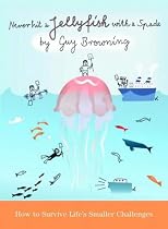 Never Hit a Jellyfish with a Spade: How to Survive Life's Smaller Challenges