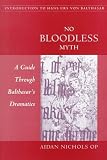No Bloodless Myth : A Guide Through Balthasar's Dramatics