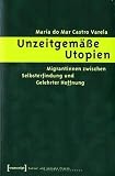 Unzeitgem&auml;&szlig;e Utopien: Migrantinnen zwischen Selbsterfindung und gelehrter Hoffnung - Mar&iacute;a do Mar Castro Varela