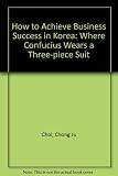 How to achieve business success in Korea : where Confucius wears a three-piece suit