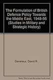 The formulation of British defence policy towards the Middle East, 1948-56