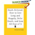 Death Deferred: How to Live Long and Happily, Defer Death, and Lose All Fear of It