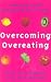 Overcoming Overeating: Conquer Your Obsession with Food Forever