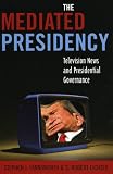 Mediated Presidency:Television News & Presidential Governance
