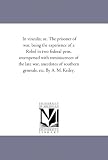 In vinculis; or, The prisoner of war, being the experience of a Rebel in two federal pens, interspersed with reminiscences of the late war, anecdotes of southern generals, etc. By A. M. Keiley.