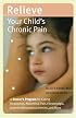 Relieve Your Child's Chronic Pain: A Doctor's Program for Easing Headaches, Abdominal Pain, Fibromyalgia, Juvenile Rheumatoid Arthritis, and More (Lynn Sonberg Books)