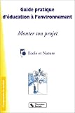 Guide pratique d'�ducation � l'environnement : Monter son projet