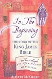 In the Beginning: The Story of the King James Bible and How It Changed a Nation, a Language, and a Culture