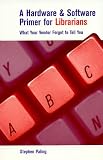 A Hardware and Software Primer for Librarians