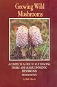Growing Wild Mushrooms: A Complete Guide to Cultivating Edible and Hallucinogenic Mushrooms