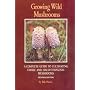Growing Wild Mushrooms: A Complete Guide to Cultivating Edible and Hallucinogenic Mushrooms