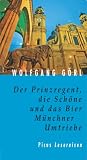 Der Prinzregent, die Sch�ne und das Bier: M�nchner Umtriebe - Wolfgang G�rl