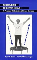 Rebounding to Better Health: A Practical Guide to the Ultimate Exercise