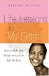 Life Lessons For My Sisters: How to Make Wise Choices and Live a Life You Love!