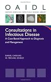 Consultations in Infectious Disease: A Case Based Approach to Diagnosis and Management