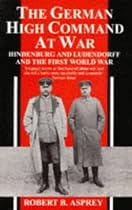 The German High Command at War: Hindenburg and Ludendorff and the First World War