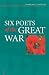 Six Poets Of The Great War: Wilfred Owen, Siegfried Sassoon, Isaac Rosenberg, Richard Aldington, Edmund Blunden, Edward Thomas, Rupert Brooke And Many Others
