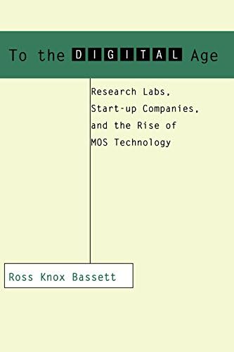 To the Digital Age: Research Labs, Start-up Companies, and the Rise of MOS Technology (Johns Hopkins Studies in the History of Technology)