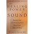 The Healing Power of Sound: Recovery from Life-Threatening Illness Using Sound, Voice, and Music