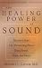 The Healing Power of Sound: Recovery from Life-Threatening Illness Using Sound, Voice, and Music