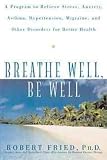 Breathe Well, Be Well: A Program to Relieve Stress, Anxiety, Asthma, Hypertension, Migraine and Other Disorders for Better Health