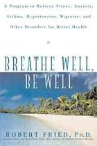 Breathe Well, be Well: A Program to Relieve Stress, Anxiety, Asthma, Hypertension, Migraine and Other Disorders for Better Health