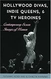 Hollywood Divas, Indie Queens, and TV Heroines: Contemporary Screen Images of Women