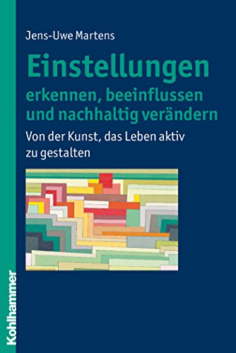 Einstellungen erkennen, beeinflussen und nachhaltig verändern: Von der Kunst, das Leben aktiv zu gestalten (German Edition)
