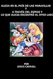 ALICIA EN EL PAIS DE LAS MARAVILLAS Y A TRAVES DEL ESPEJO Y LO QUE ALICIA ENCONTRO AL OTRO LADO